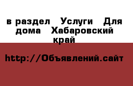  в раздел : Услуги » Для дома . Хабаровский край